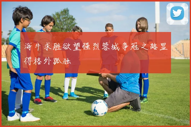 海牛求胜欲望强烈蓉城争冠之路显得格外孤独