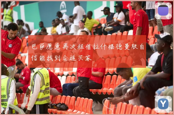 巴萨愿意再次租借拉什福德曼联自信能找到合适买家