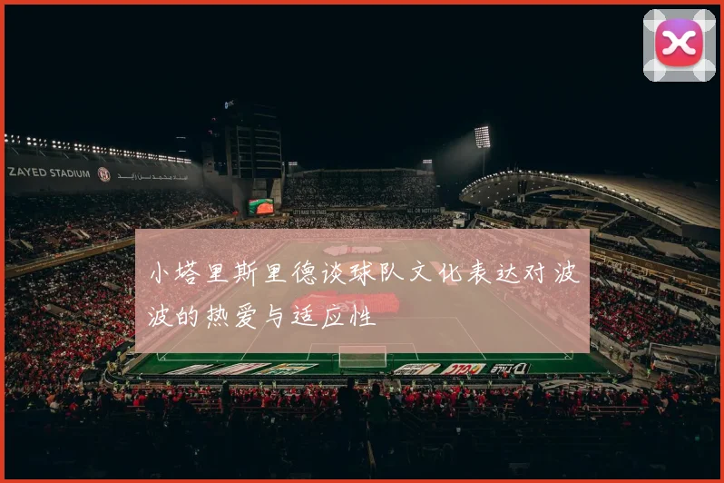 小塔里斯里德谈球队文化表达对波波的热爱与适应性