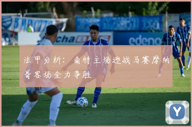 法甲分析：南特主场迎战马赛摩纳哥客场全力争胜