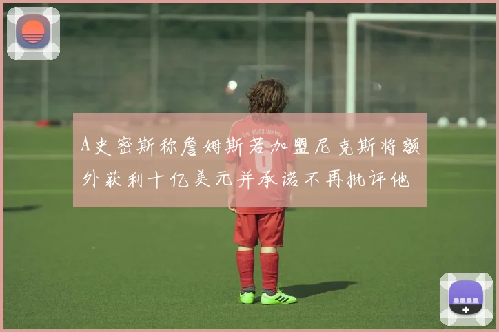 A史密斯称詹姆斯若加盟尼克斯将额外获利十亿美元并承诺不再批评他