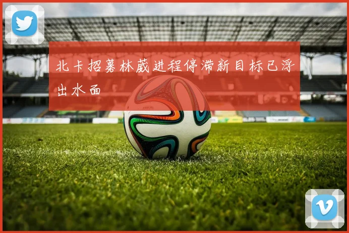 北卡招募林葳进程停滞新目标已浮出水面